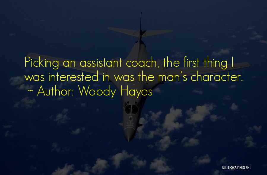 Woody Hayes Quotes: Picking An Assistant Coach, The First Thing I Was Interested In Was The Man's Character.