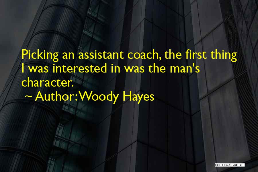 Woody Hayes Quotes: Picking An Assistant Coach, The First Thing I Was Interested In Was The Man's Character.