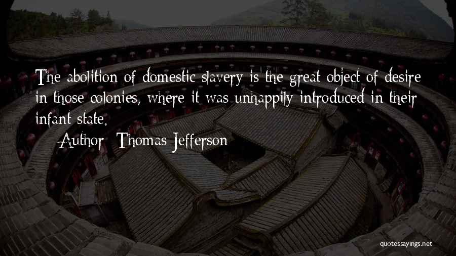 Thomas Jefferson Quotes: The Abolition Of Domestic Slavery Is The Great Object Of Desire In Those Colonies, Where It Was Unhappily Introduced In
