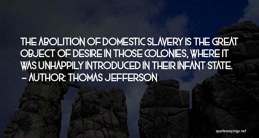 Thomas Jefferson Quotes: The Abolition Of Domestic Slavery Is The Great Object Of Desire In Those Colonies, Where It Was Unhappily Introduced In