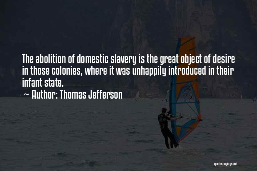 Thomas Jefferson Quotes: The Abolition Of Domestic Slavery Is The Great Object Of Desire In Those Colonies, Where It Was Unhappily Introduced In