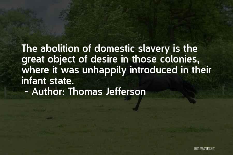 Thomas Jefferson Quotes: The Abolition Of Domestic Slavery Is The Great Object Of Desire In Those Colonies, Where It Was Unhappily Introduced In