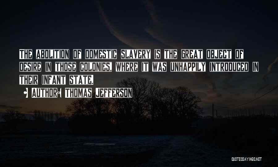 Thomas Jefferson Quotes: The Abolition Of Domestic Slavery Is The Great Object Of Desire In Those Colonies, Where It Was Unhappily Introduced In