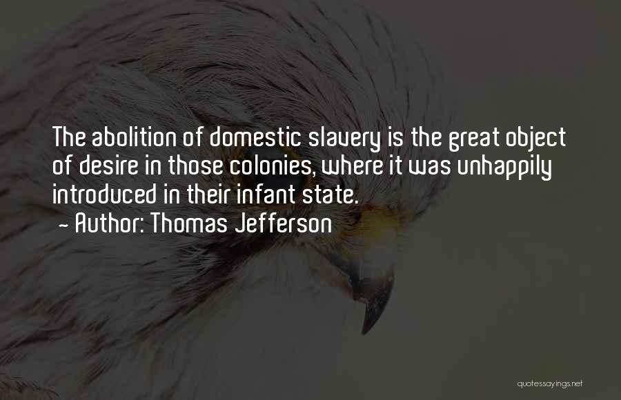 Thomas Jefferson Quotes: The Abolition Of Domestic Slavery Is The Great Object Of Desire In Those Colonies, Where It Was Unhappily Introduced In