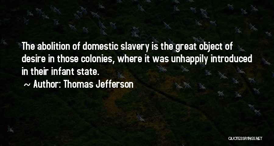 Thomas Jefferson Quotes: The Abolition Of Domestic Slavery Is The Great Object Of Desire In Those Colonies, Where It Was Unhappily Introduced In