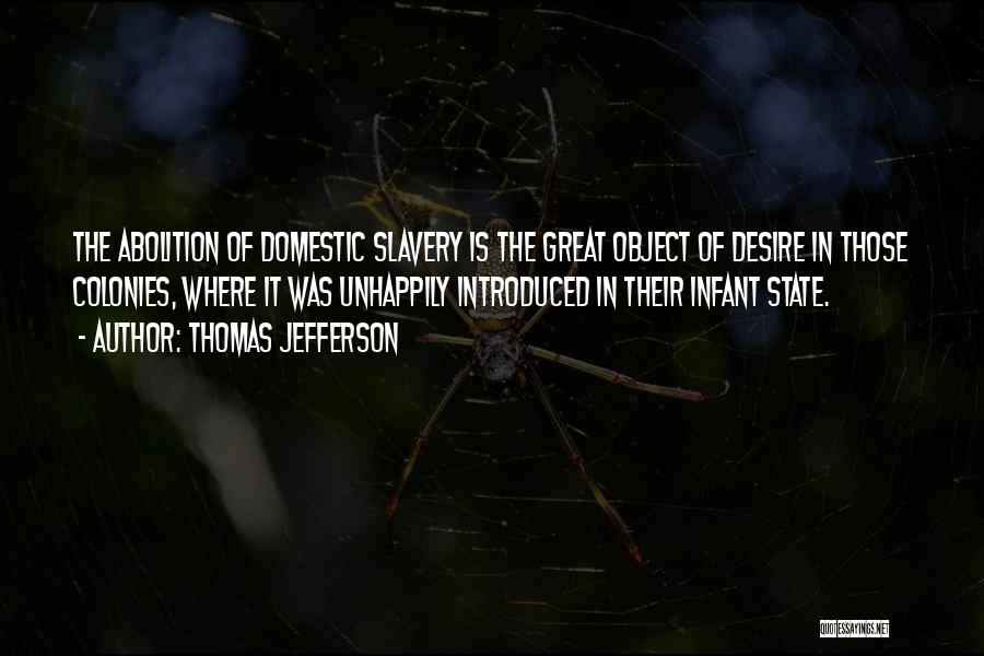 Thomas Jefferson Quotes: The Abolition Of Domestic Slavery Is The Great Object Of Desire In Those Colonies, Where It Was Unhappily Introduced In