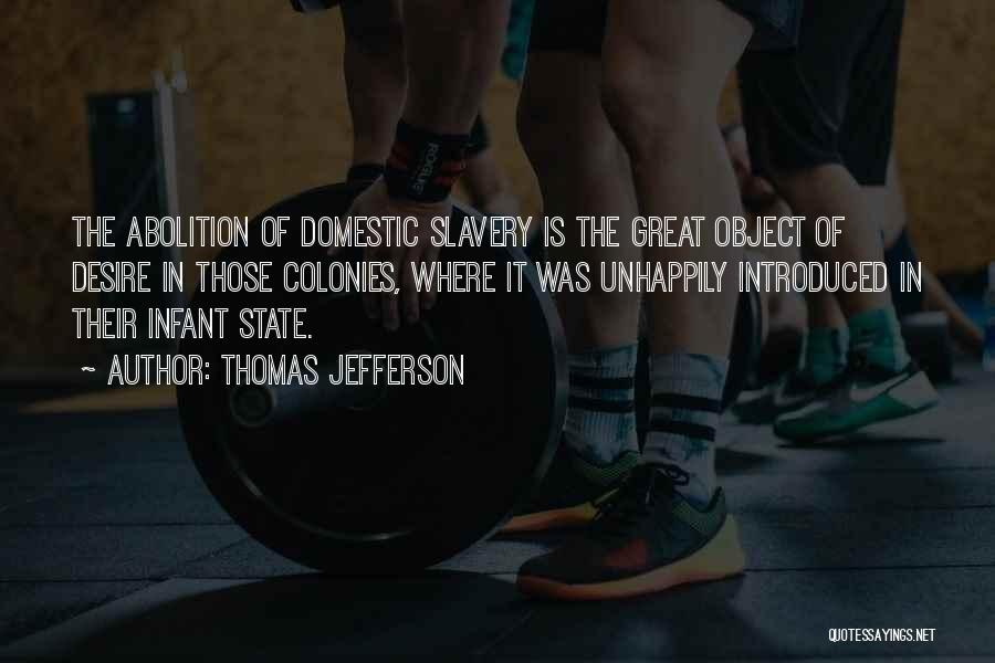 Thomas Jefferson Quotes: The Abolition Of Domestic Slavery Is The Great Object Of Desire In Those Colonies, Where It Was Unhappily Introduced In