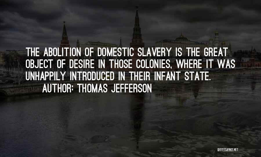 Thomas Jefferson Quotes: The Abolition Of Domestic Slavery Is The Great Object Of Desire In Those Colonies, Where It Was Unhappily Introduced In