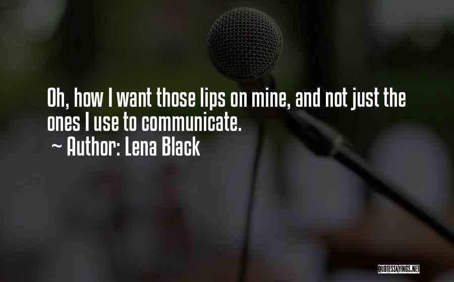Lena Black Quotes: Oh, How I Want Those Lips On Mine, And Not Just The Ones I Use To Communicate.