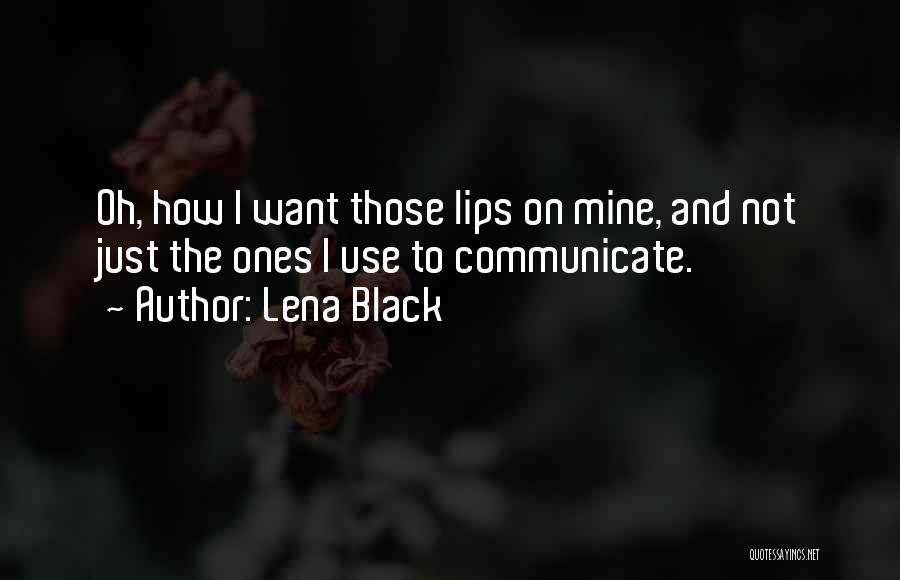 Lena Black Quotes: Oh, How I Want Those Lips On Mine, And Not Just The Ones I Use To Communicate.