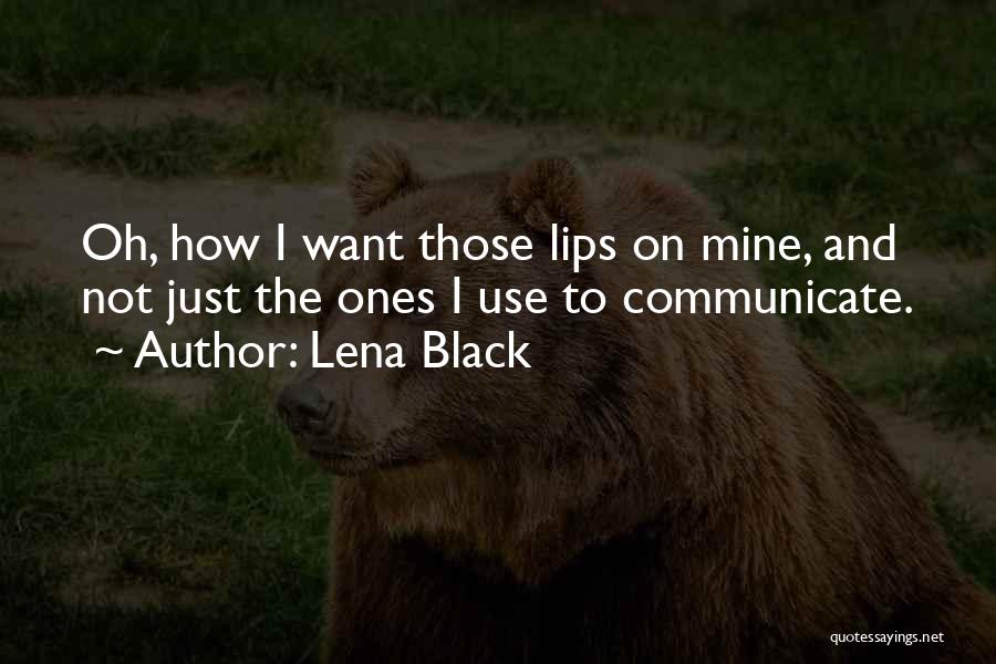 Lena Black Quotes: Oh, How I Want Those Lips On Mine, And Not Just The Ones I Use To Communicate.