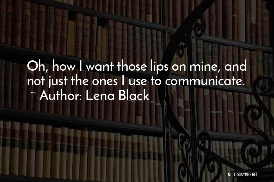 Lena Black Quotes: Oh, How I Want Those Lips On Mine, And Not Just The Ones I Use To Communicate.