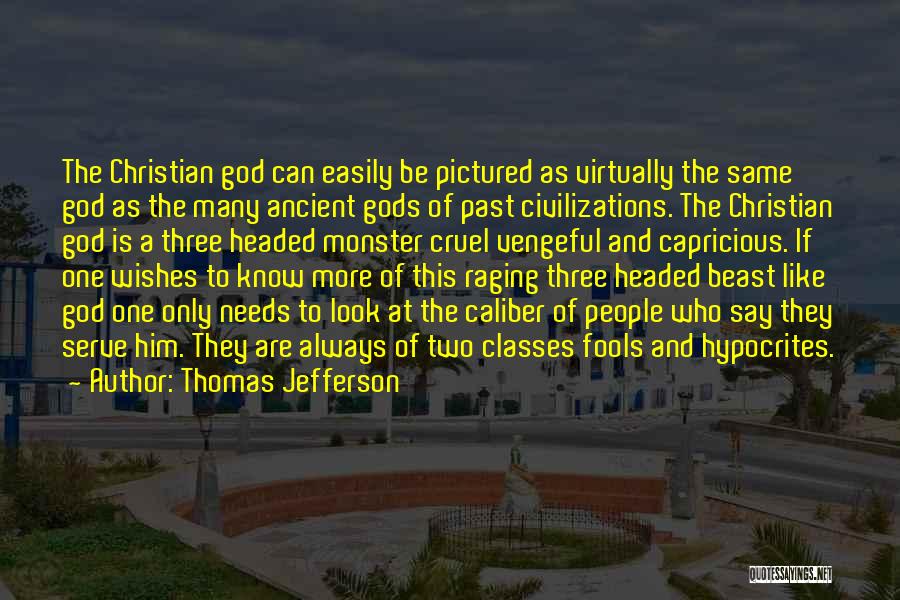 Thomas Jefferson Quotes: The Christian God Can Easily Be Pictured As Virtually The Same God As The Many Ancient Gods Of Past Civilizations.