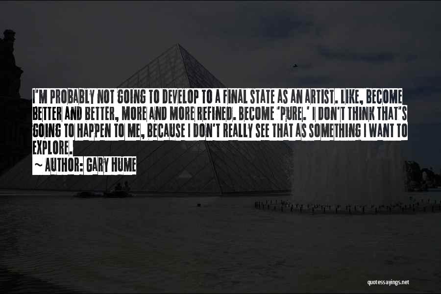 Gary Hume Quotes: I'm Probably Not Going To Develop To A Final State As An Artist. Like, Become Better And Better, More And