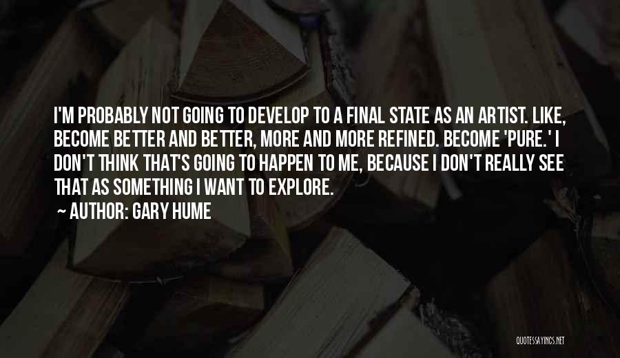 Gary Hume Quotes: I'm Probably Not Going To Develop To A Final State As An Artist. Like, Become Better And Better, More And