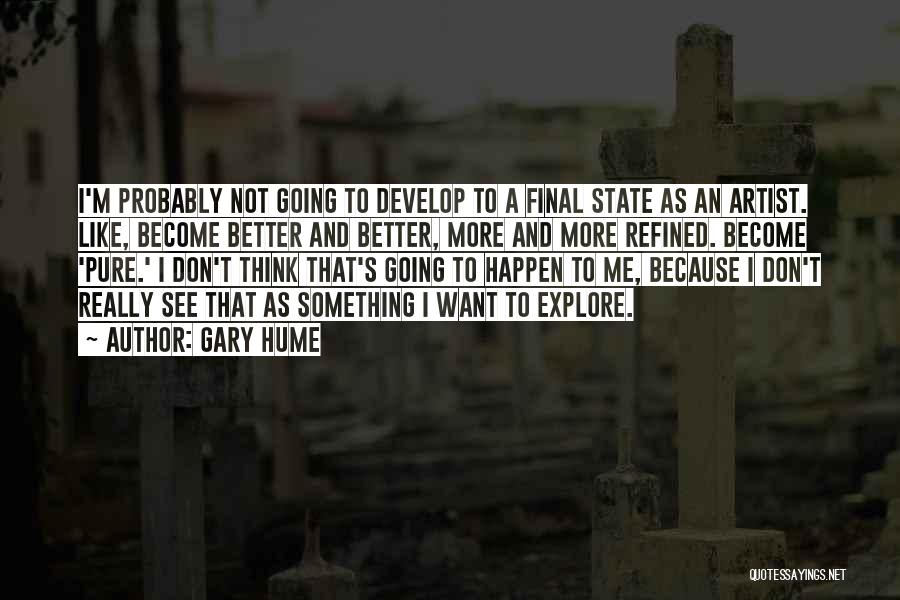 Gary Hume Quotes: I'm Probably Not Going To Develop To A Final State As An Artist. Like, Become Better And Better, More And