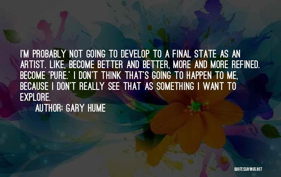 Gary Hume Quotes: I'm Probably Not Going To Develop To A Final State As An Artist. Like, Become Better And Better, More And