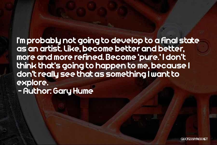 Gary Hume Quotes: I'm Probably Not Going To Develop To A Final State As An Artist. Like, Become Better And Better, More And