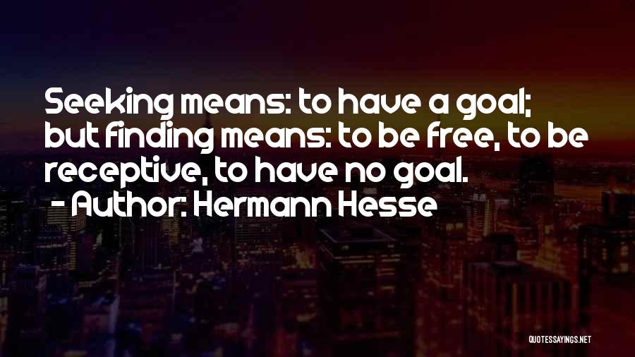 Hermann Hesse Quotes: Seeking Means: To Have A Goal; But Finding Means: To Be Free, To Be Receptive, To Have No Goal.