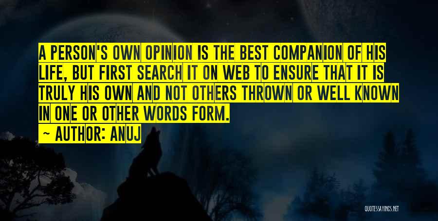 Anuj Quotes: A Person's Own Opinion Is The Best Companion Of His Life, But First Search It On Web To Ensure That