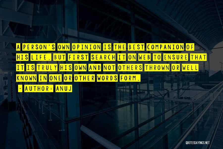 Anuj Quotes: A Person's Own Opinion Is The Best Companion Of His Life, But First Search It On Web To Ensure That