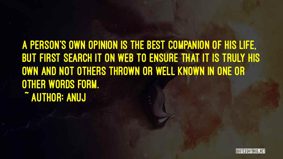 Anuj Quotes: A Person's Own Opinion Is The Best Companion Of His Life, But First Search It On Web To Ensure That