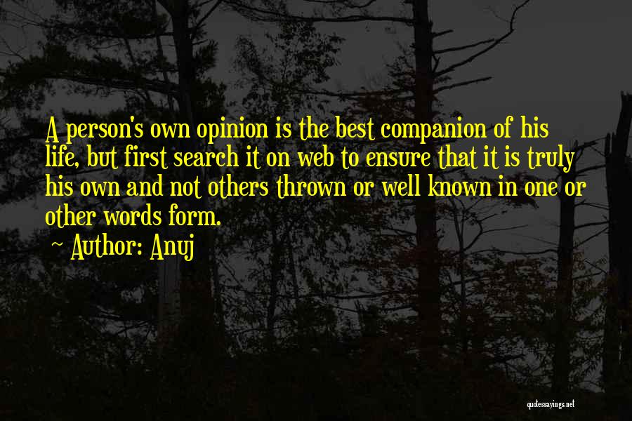 Anuj Quotes: A Person's Own Opinion Is The Best Companion Of His Life, But First Search It On Web To Ensure That