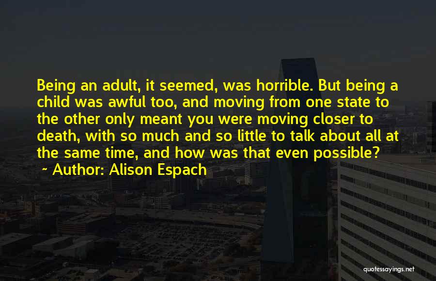 Alison Espach Quotes: Being An Adult, It Seemed, Was Horrible. But Being A Child Was Awful Too, And Moving From One State To