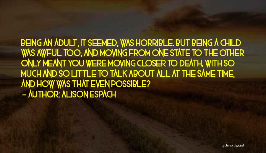 Alison Espach Quotes: Being An Adult, It Seemed, Was Horrible. But Being A Child Was Awful Too, And Moving From One State To