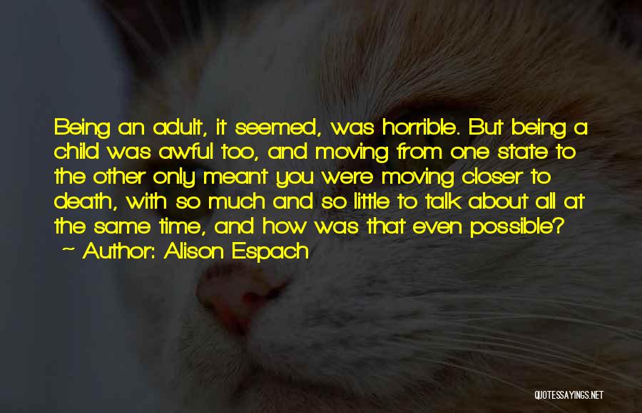 Alison Espach Quotes: Being An Adult, It Seemed, Was Horrible. But Being A Child Was Awful Too, And Moving From One State To