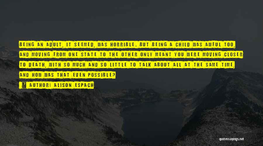 Alison Espach Quotes: Being An Adult, It Seemed, Was Horrible. But Being A Child Was Awful Too, And Moving From One State To