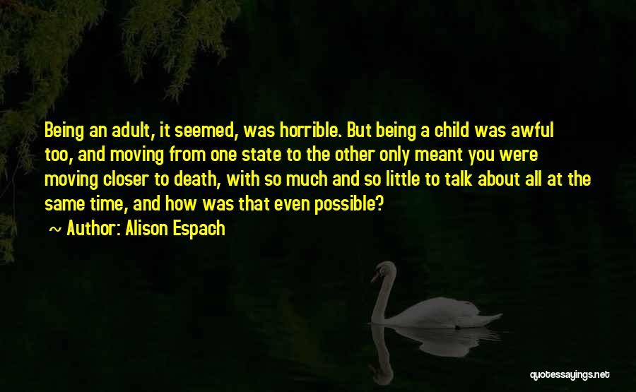 Alison Espach Quotes: Being An Adult, It Seemed, Was Horrible. But Being A Child Was Awful Too, And Moving From One State To