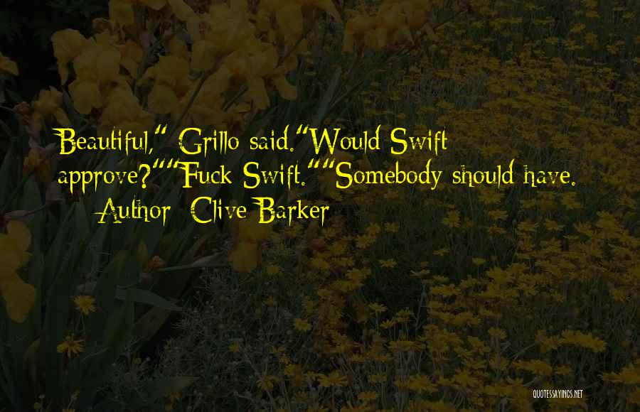 Clive Barker Quotes: Beautiful, Grillo Said.would Swift Approve?fuck Swift.somebody Should Have.
