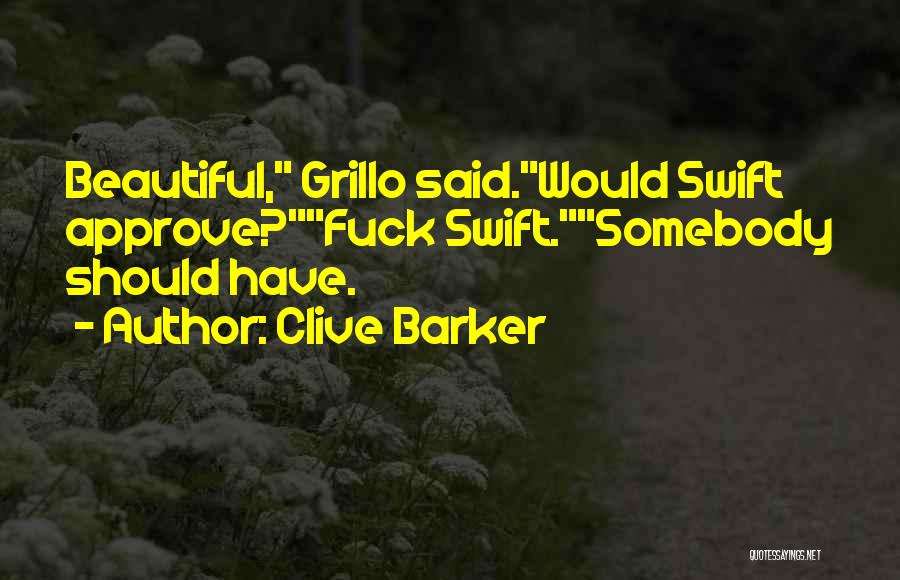 Clive Barker Quotes: Beautiful, Grillo Said.would Swift Approve?fuck Swift.somebody Should Have.