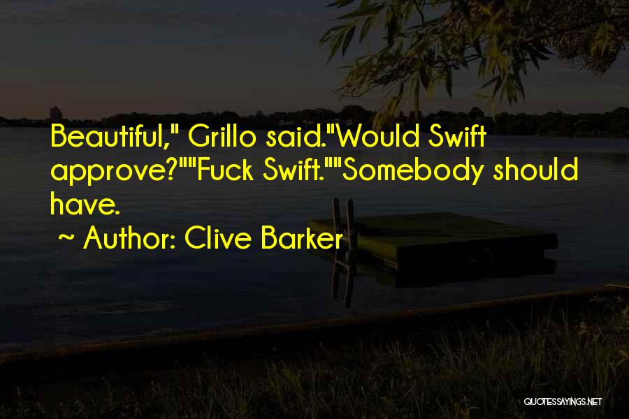 Clive Barker Quotes: Beautiful, Grillo Said.would Swift Approve?fuck Swift.somebody Should Have.