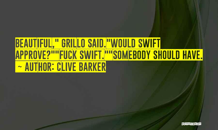 Clive Barker Quotes: Beautiful, Grillo Said.would Swift Approve?fuck Swift.somebody Should Have.