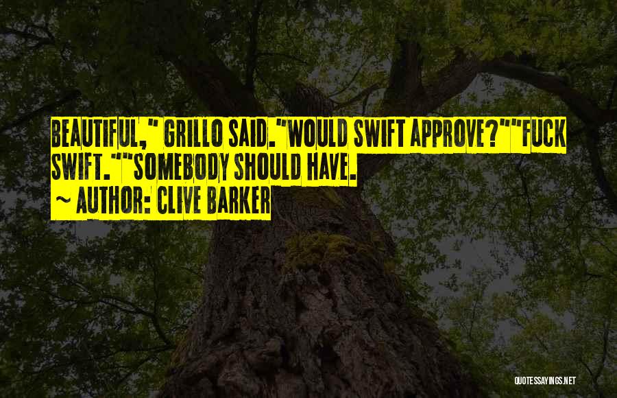 Clive Barker Quotes: Beautiful, Grillo Said.would Swift Approve?fuck Swift.somebody Should Have.