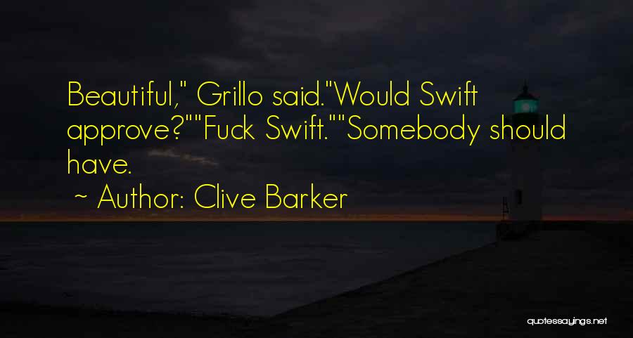 Clive Barker Quotes: Beautiful, Grillo Said.would Swift Approve?fuck Swift.somebody Should Have.