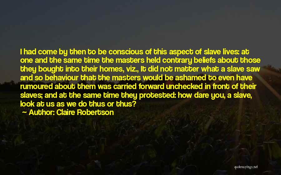 Claire Robertson Quotes: I Had Come By Then To Be Conscious Of This Aspect Of Slave Lives: At One And The Same Time