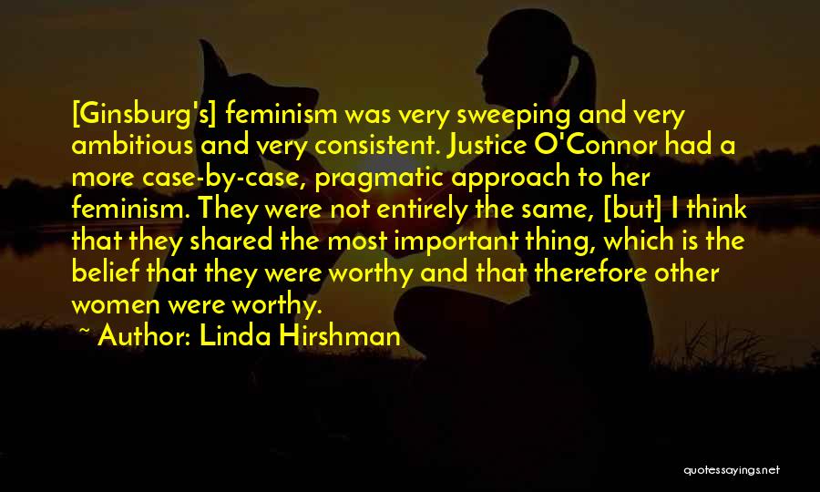 Linda Hirshman Quotes: [ginsburg's] Feminism Was Very Sweeping And Very Ambitious And Very Consistent. Justice O'connor Had A More Case-by-case, Pragmatic Approach To