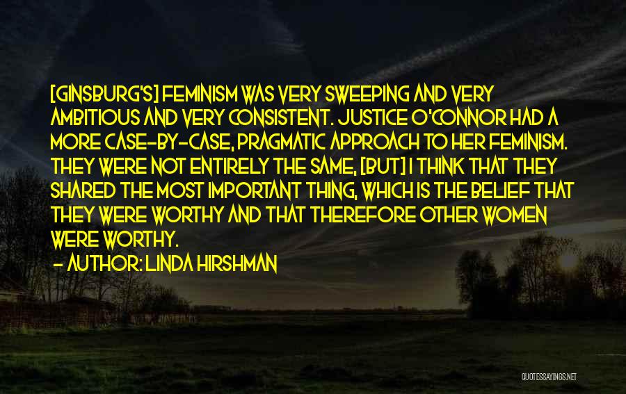 Linda Hirshman Quotes: [ginsburg's] Feminism Was Very Sweeping And Very Ambitious And Very Consistent. Justice O'connor Had A More Case-by-case, Pragmatic Approach To