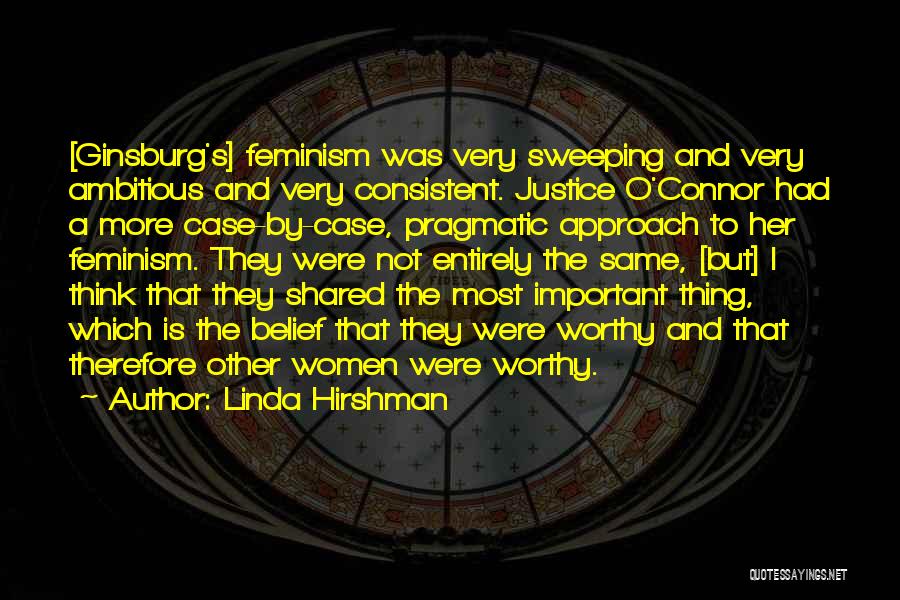 Linda Hirshman Quotes: [ginsburg's] Feminism Was Very Sweeping And Very Ambitious And Very Consistent. Justice O'connor Had A More Case-by-case, Pragmatic Approach To