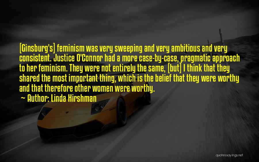 Linda Hirshman Quotes: [ginsburg's] Feminism Was Very Sweeping And Very Ambitious And Very Consistent. Justice O'connor Had A More Case-by-case, Pragmatic Approach To