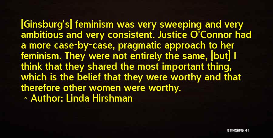 Linda Hirshman Quotes: [ginsburg's] Feminism Was Very Sweeping And Very Ambitious And Very Consistent. Justice O'connor Had A More Case-by-case, Pragmatic Approach To