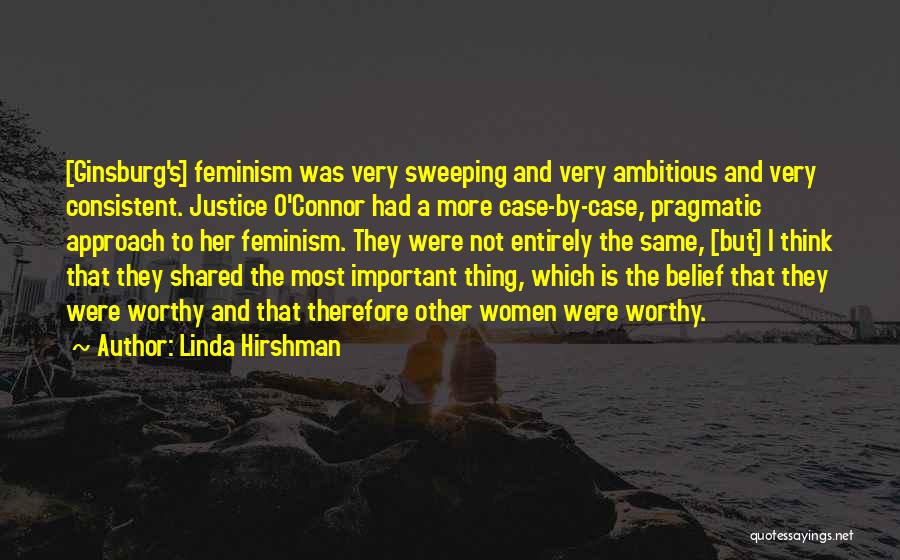 Linda Hirshman Quotes: [ginsburg's] Feminism Was Very Sweeping And Very Ambitious And Very Consistent. Justice O'connor Had A More Case-by-case, Pragmatic Approach To