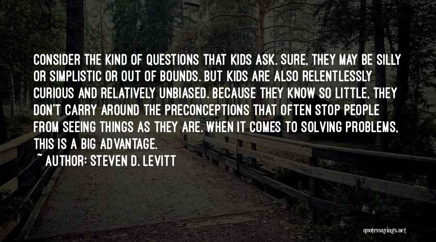 Steven D. Levitt Quotes: Consider The Kind Of Questions That Kids Ask. Sure, They May Be Silly Or Simplistic Or Out Of Bounds. But