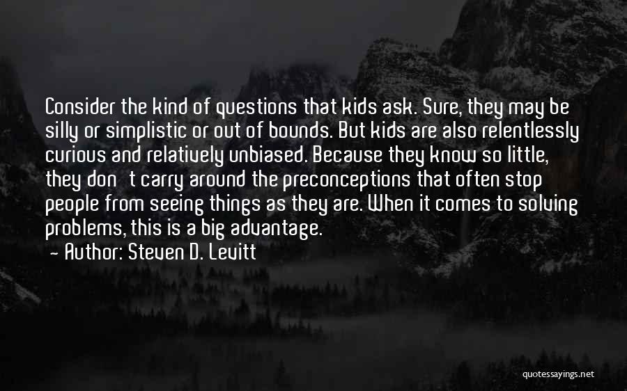 Steven D. Levitt Quotes: Consider The Kind Of Questions That Kids Ask. Sure, They May Be Silly Or Simplistic Or Out Of Bounds. But