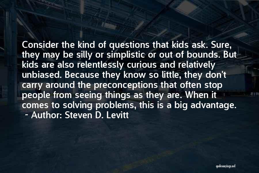 Steven D. Levitt Quotes: Consider The Kind Of Questions That Kids Ask. Sure, They May Be Silly Or Simplistic Or Out Of Bounds. But