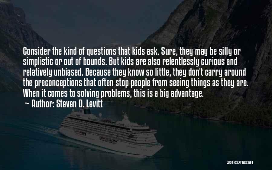 Steven D. Levitt Quotes: Consider The Kind Of Questions That Kids Ask. Sure, They May Be Silly Or Simplistic Or Out Of Bounds. But