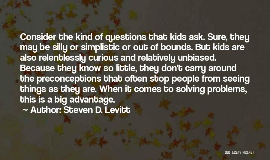 Steven D. Levitt Quotes: Consider The Kind Of Questions That Kids Ask. Sure, They May Be Silly Or Simplistic Or Out Of Bounds. But